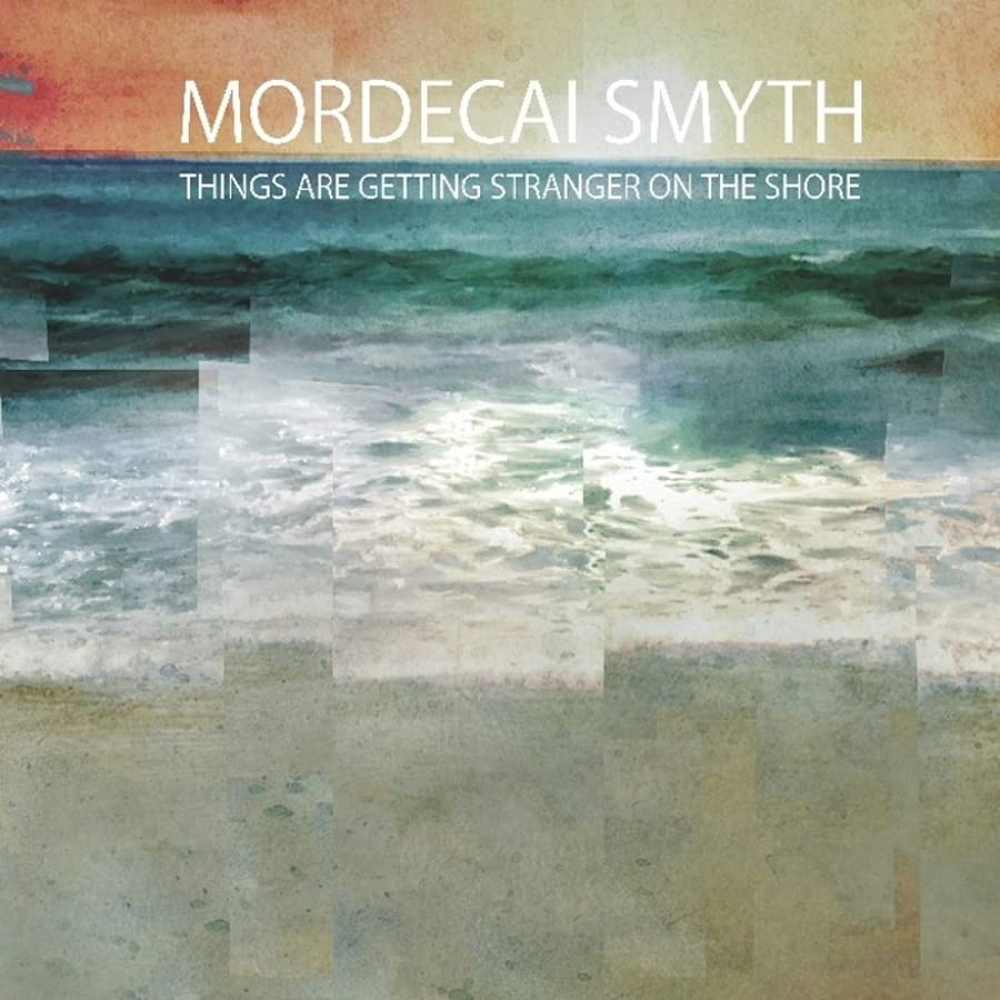 Mordecai Smyth Things Are Getting Stranger On The Shore CD